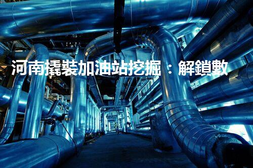 河南撬裝加油站挖掘：解鎖數(shù)字營銷的秘密！